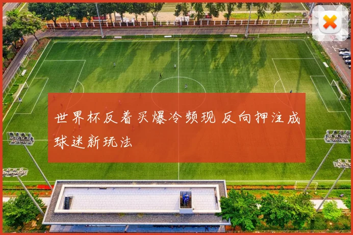 世界杯反着买爆冷频现 反向押注成球迷新玩法