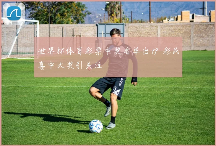 世界杯体育彩票中奖名单出炉 彩民喜中大奖引关注