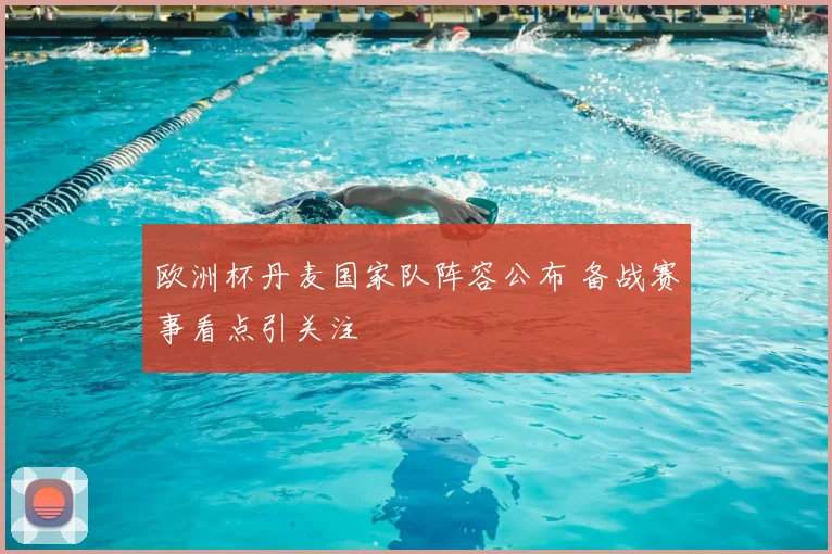欧洲杯丹麦国家队阵容公布 备战赛事看点引关注