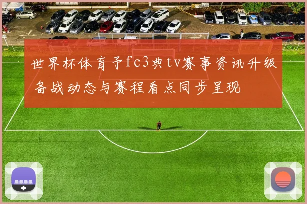 世界杯体育予fc3典tv赛事资讯升级 备战动态与赛程看点同步呈现