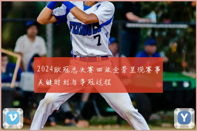 2024欧冠总决赛回放全景呈现赛事关键时刻与争冠过程